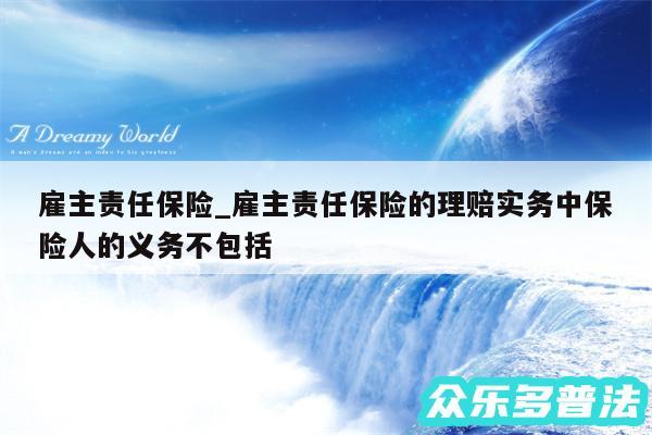 雇主责任保险_雇主责任保险的理赔实务中保险人的义务不包括