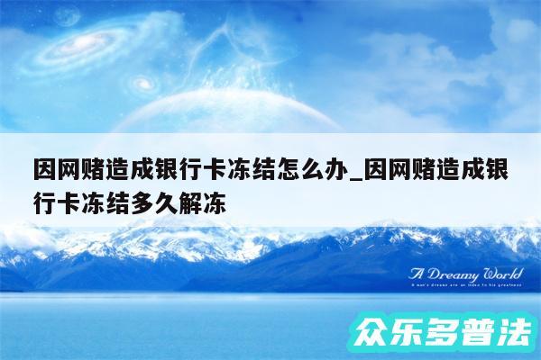 因网赌造成银行卡冻结怎么办_因网赌造成银行卡冻结多久解冻