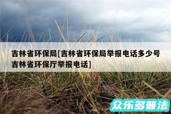 吉林省环保局及吉林省环保局举报电话多少号吉林省环保厅举报电话