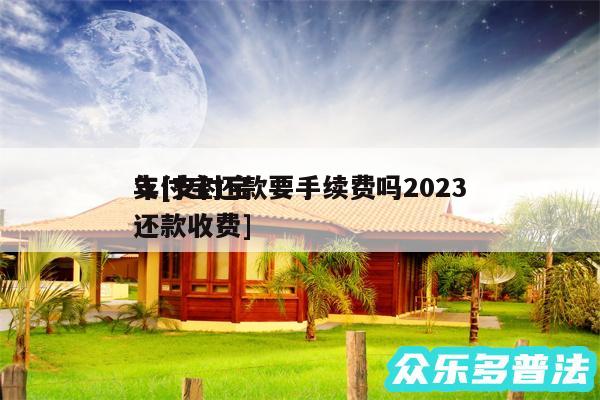 支付宝还款要手续费吗2024
年及支付宝还款收费