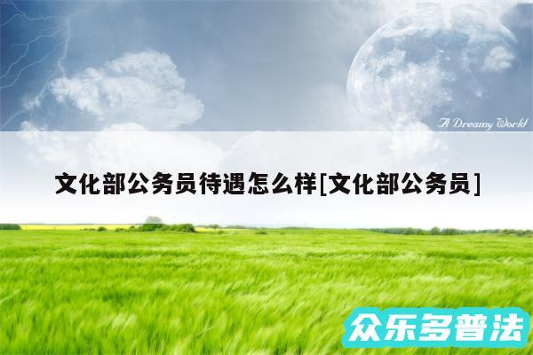 文化部公务员待遇怎么样及文化部公务员