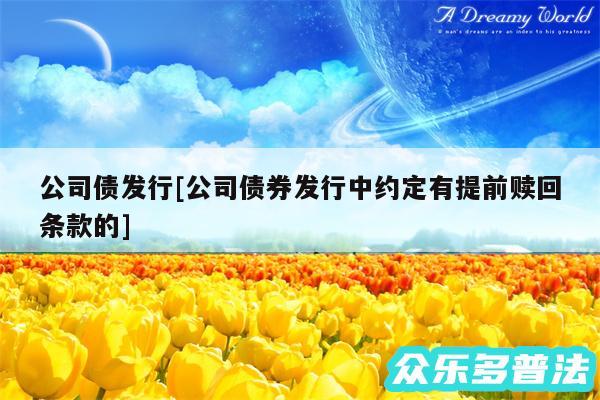 公司债发行及公司债券发行中约定有提前赎回条款的