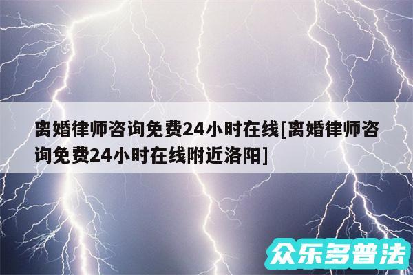 离婚律师咨询免费24小时在线及离婚律师咨询免费24小时在线附近洛阳