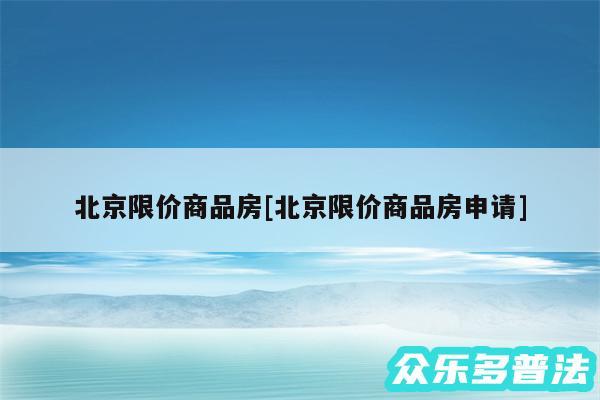 北京限价商品房及北京限价商品房申请