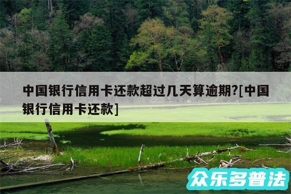 中国银行信用卡还款超过几天算逾期?及中国银行信用卡还款