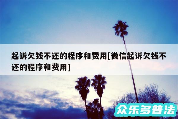 起诉欠钱不还的程序和费用及微信起诉欠钱不还的程序和费用