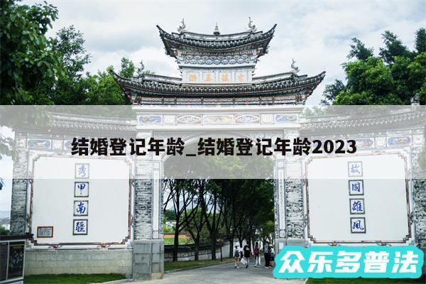 结婚登记年龄_结婚登记年龄2024