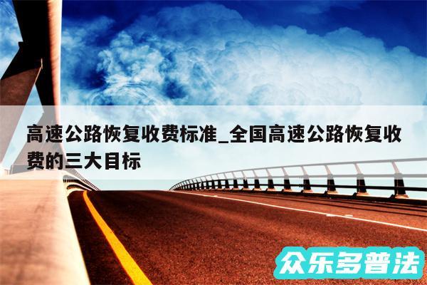 高速公路恢复收费标准_全国高速公路恢复收费的三大目标