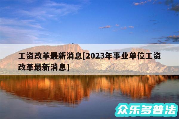 工资改革最新消息及2024年事业单位工资改革最新消息