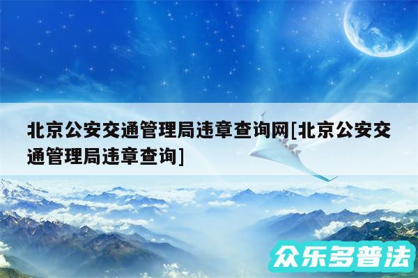 北京公安交通管理局违章查询网及北京公安交通管理局违章查询