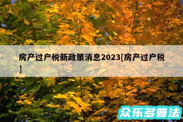 房产过户税新政策消息2024及房产过户税