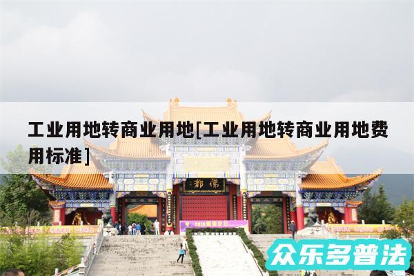 工业用地转商业用地及工业用地转商业用地费用标准