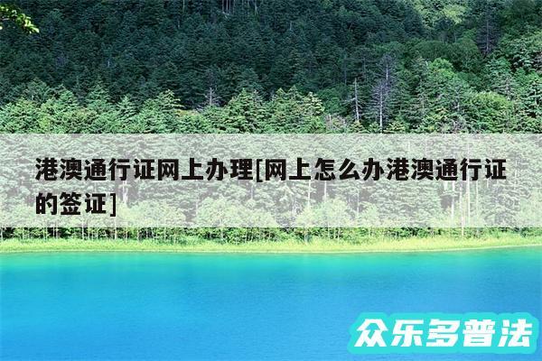 港澳通行证网上办理及网上怎么办港澳通行证的签证