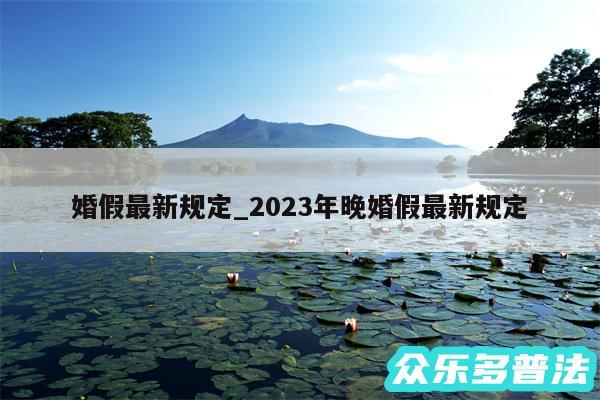 婚假最新规定_2024年晚婚假最新规定