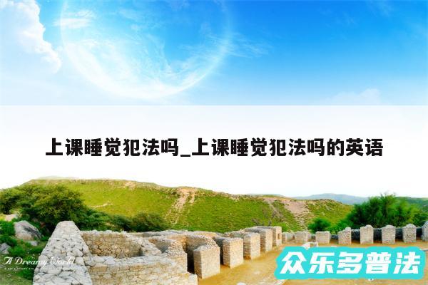 上课睡觉犯法吗_上课睡觉犯法吗的英语
