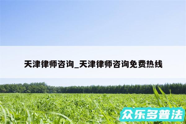 天津律师咨询_天津律师咨询免费热线