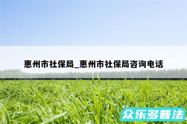 惠州市社保局_惠州市社保局咨询电话