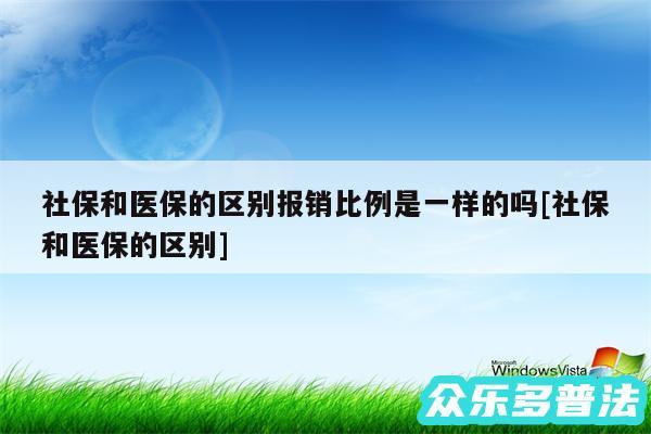 社保和医保的区别报销比例是一样的吗及社保和医保的区别