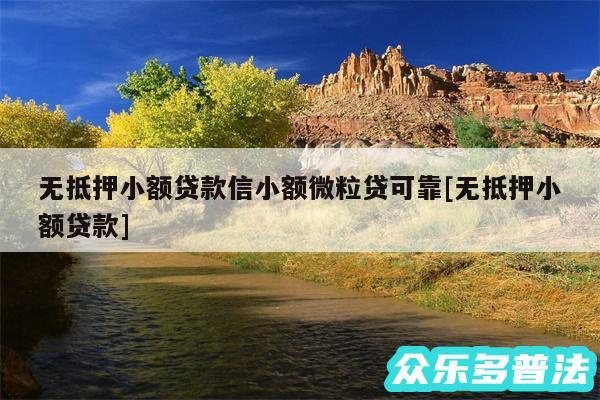 无抵押小额贷款信小额微粒贷可靠及无抵押小额贷款