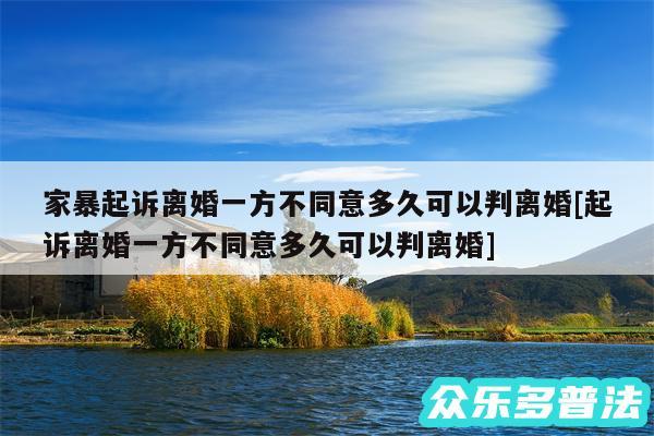 家暴起诉离婚一方不同意多久可以判离婚及起诉离婚一方不同意多久可以判离婚