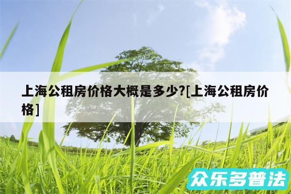 上海公租房价格大概是多少?及上海公租房价格