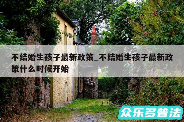 不结婚生孩子最新政策_不结婚生孩子最新政策什么时候开始