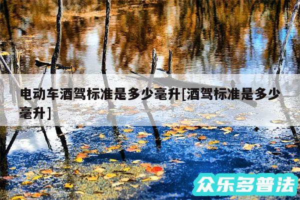 电动车酒驾标准是多少毫升及酒驾标准是多少毫升