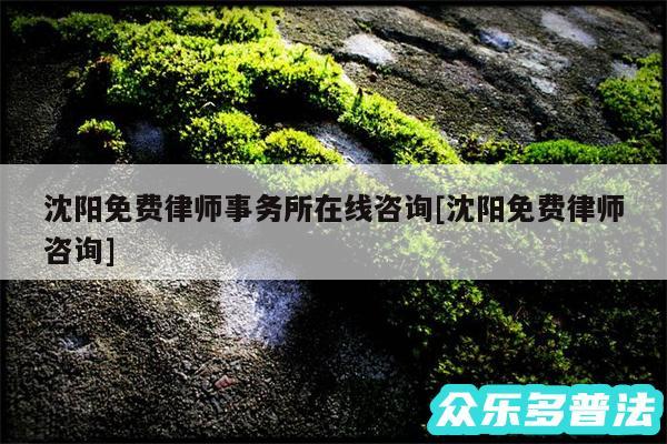 沈阳免费律师事务所在线咨询及沈阳免费律师咨询