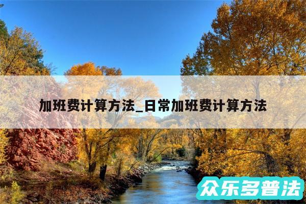 加班费计算方法_日常加班费计算方法