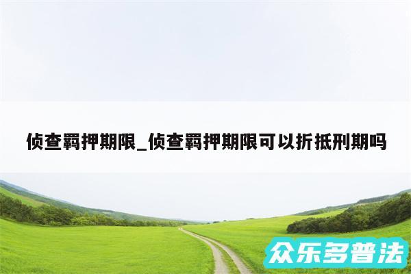 侦查羁押期限_侦查羁押期限可以折抵刑期吗