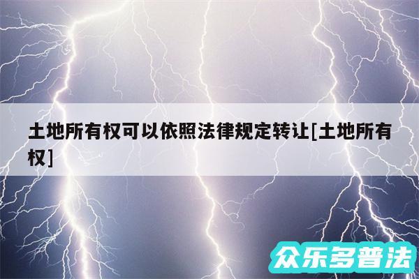 土地所有权可以依照法律规定转让及土地所有权