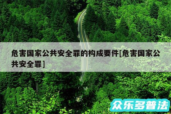 危害国家公共安全罪的构成要件及危害国家公共安全罪