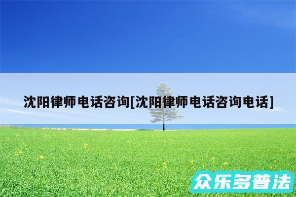 沈阳律师电话咨询及沈阳律师电话咨询电话