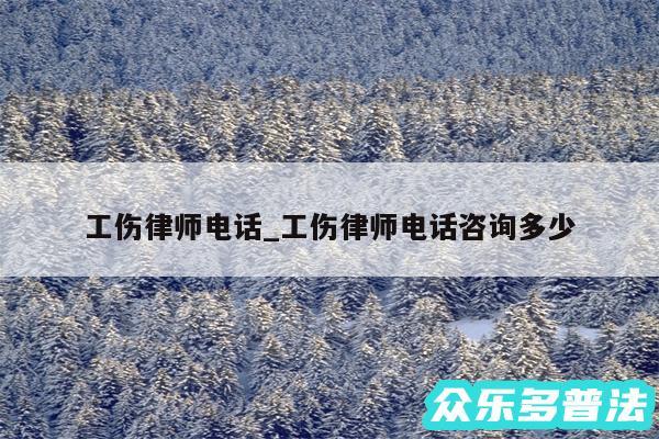 工伤律师电话_工伤律师电话咨询多少