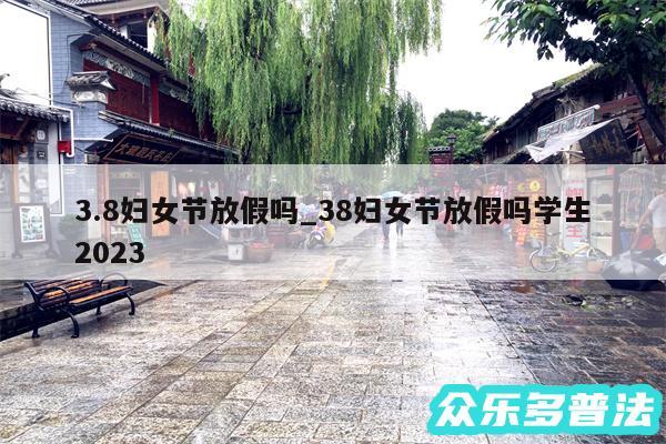 3.8妇女节放假吗_38妇女节放假吗学生2024