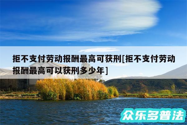 拒不支付劳动报酬最高可获刑及拒不支付劳动报酬最高可以获刑多少年