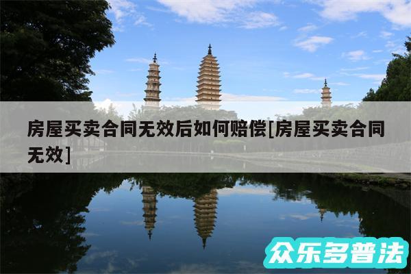 房屋买卖合同无效后如何赔偿及房屋买卖合同无效