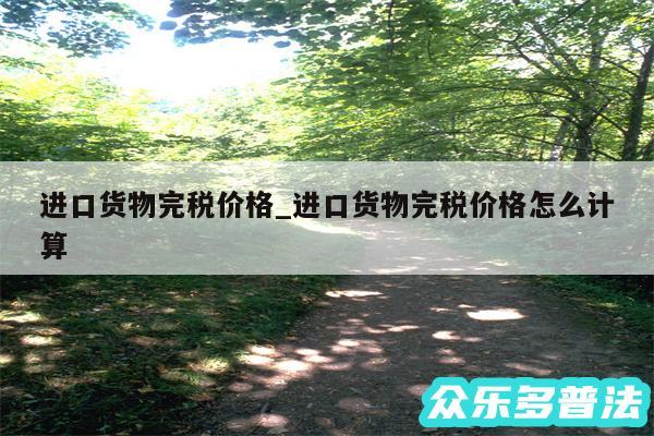 进口货物完税价格_进口货物完税价格怎么计算
