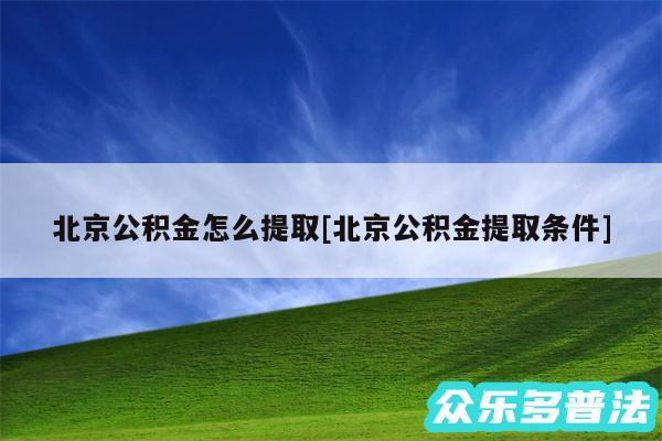 北京公积金怎么提取及北京公积金提取条件