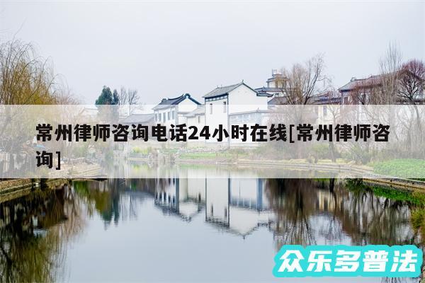 常州律师咨询电话24小时在线及常州律师咨询