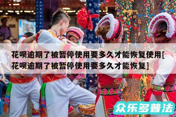 花呗逾期了被暂停使用要多久才能恢复使用及花呗逾期了被暂停使用要多久才能恢复