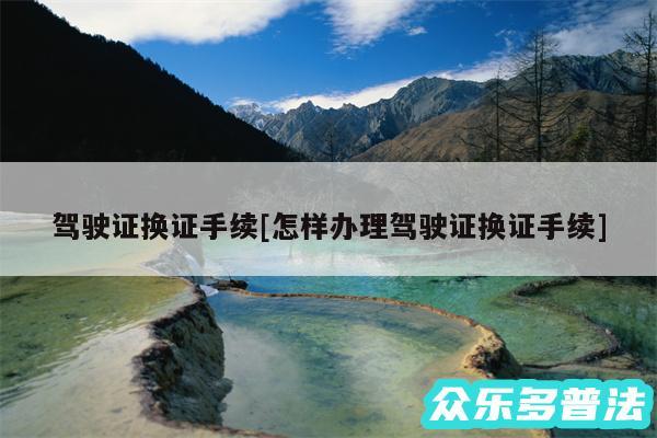 驾驶证换证手续及怎样办理驾驶证换证手续