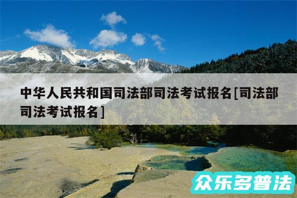 中华人民共和国司法部司法考试报名及司法部司法考试报名