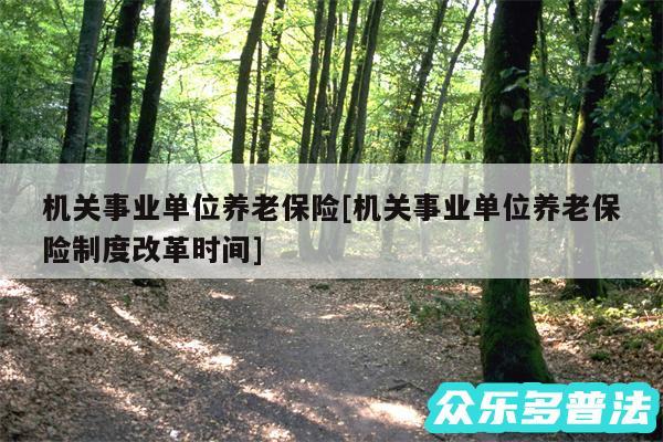 机关事业单位养老保险及机关事业单位养老保险制度改革时间