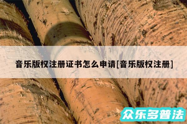 音乐版权注册证书怎么申请及音乐版权注册