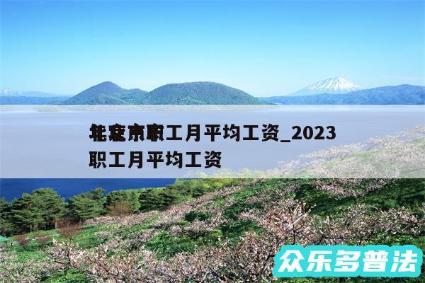 北京市职工月平均工资_2024
年北京市职工月平均工资