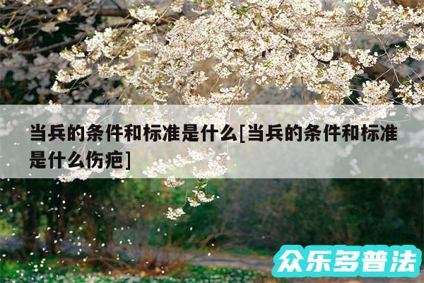 当兵的条件和标准是什么及当兵的条件和标准是什么伤疤