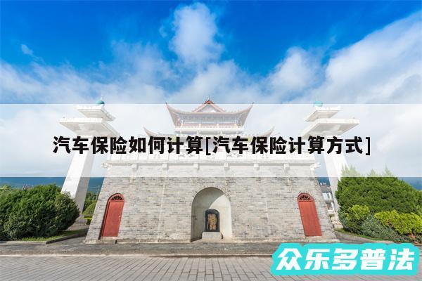 汽车保险如何计算及汽车保险计算方式