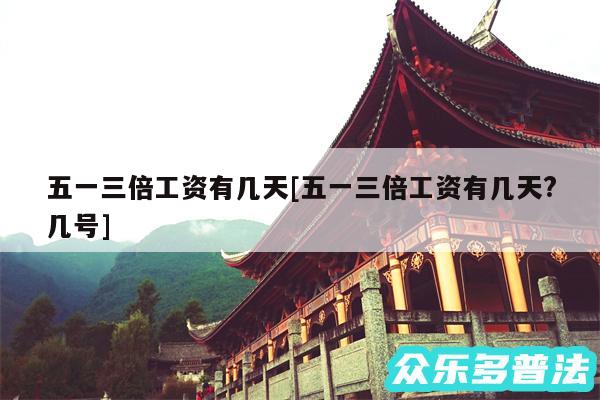 五一三倍工资有几天及五一三倍工资有几天?几号