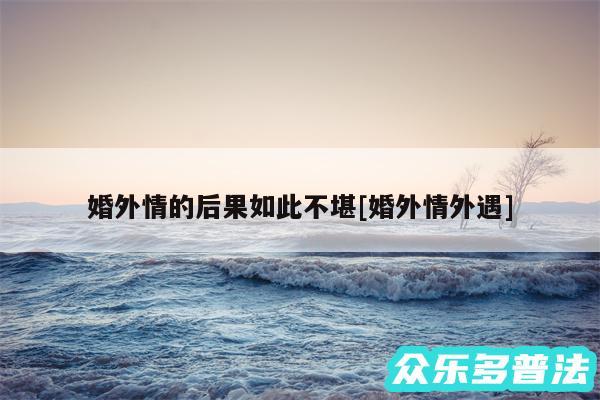 婚外情的后果如此不堪及婚外情外遇